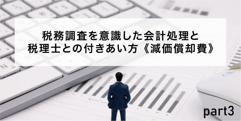 税務調査を意識した会計処理と税理士との付きあい方 第3回《減価償却費》