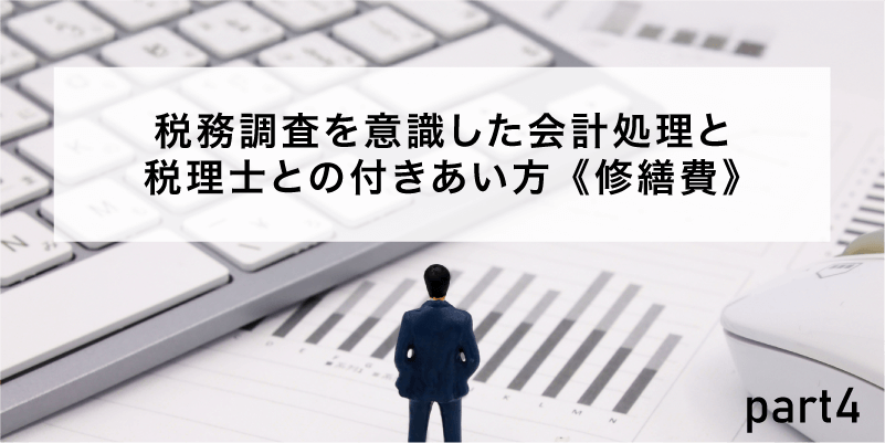 税務調査を意識した会計処理と税理士との付きあい方 第4回《修繕費》