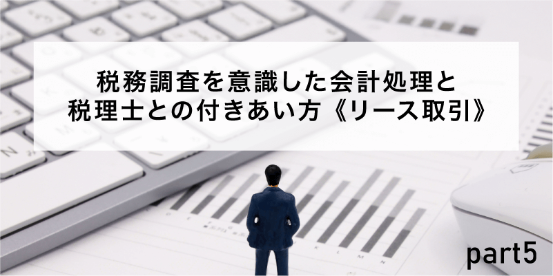 税務調査を意識した会計処理と税理士との付きあい方《リース取引》