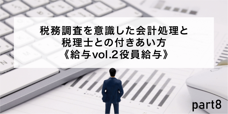 税務調査を意識した会計処理と税理士との付きあい方 《給与vol.2役員給与》
