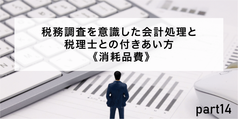 税務調査を意識した会計処理と税理士との付きあい方《消耗品費》