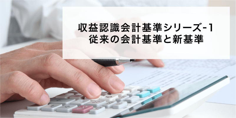 収益認識会計基準シリーズ1回　従来の会計基準と新基準