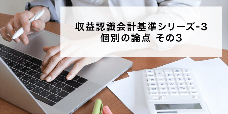 収益認識会計基準シリーズ3 個別の論点その3