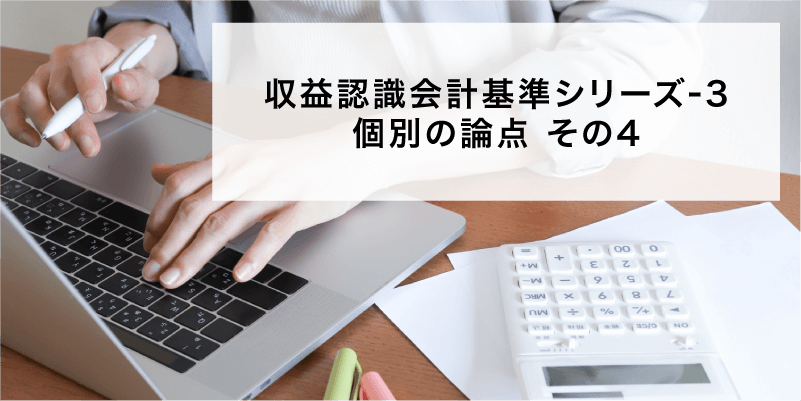 収益認識会計基準シリーズ3 個別の論点その4