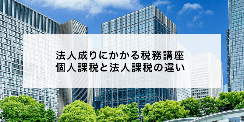 法人成りにかかる税務講座 個人課税と法人課税の違い