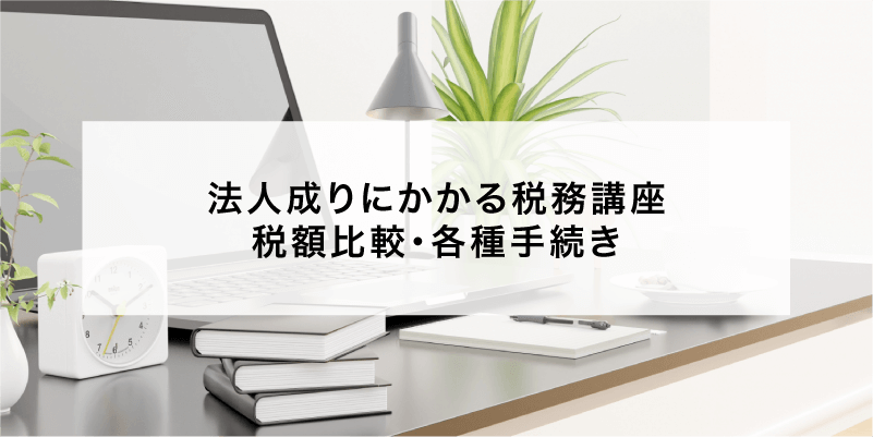 法人成りにかかる税務講座 税額比較・各種手続き